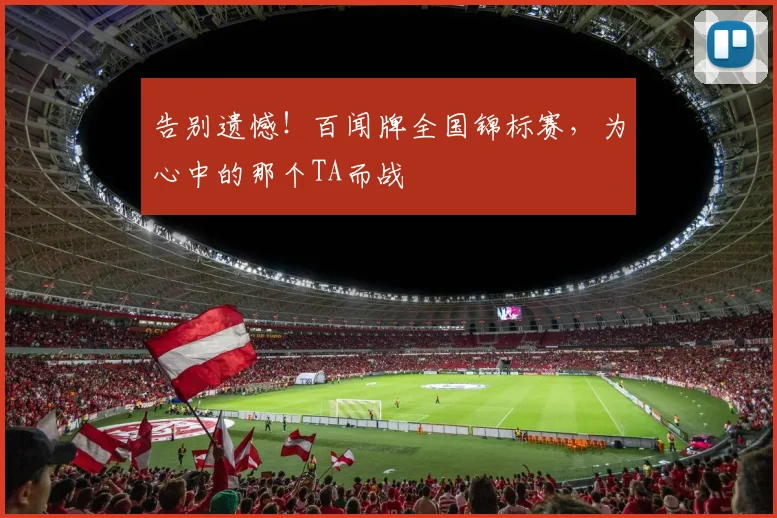 告别遗憾！百闻牌全国锦标赛，为心中的那个TA而战