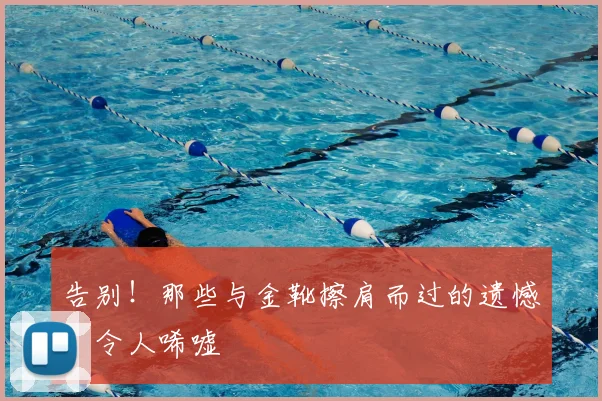 告别!那些与金靴擦肩而过的遗憾,令人唏嘘