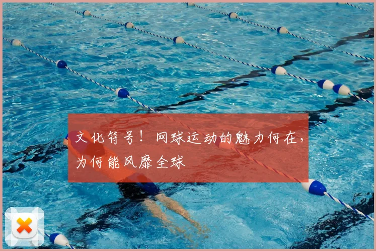 文化符号！网球运动的魅力何在，为何能风靡全球