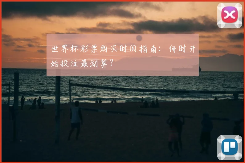 世界杯彩票购买时间指南:何时开始投注最划算?