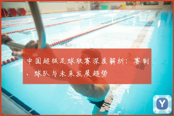 中国超级足球联赛深度解析:赛制、球队与未来发展趋势