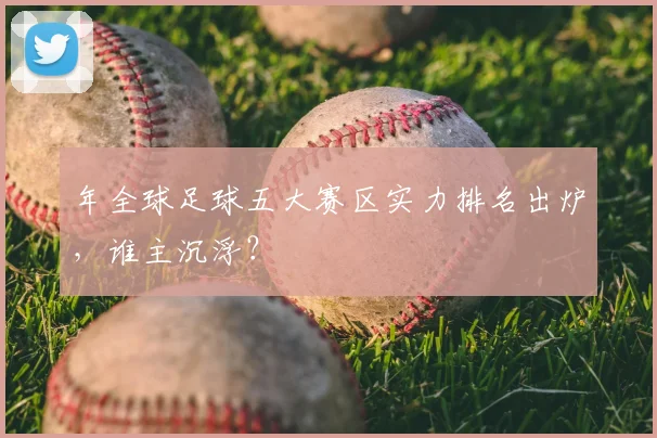 年全球足球五大赛区实力排名出炉，谁主沉浮？