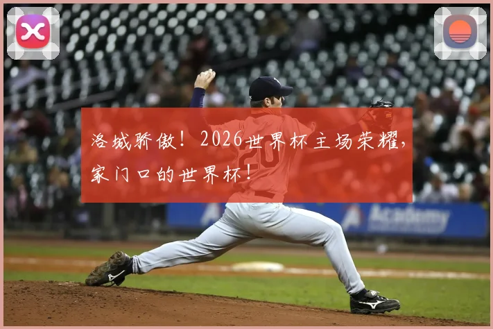 洛城骄傲！2026世界杯主场荣耀，家门口的世界杯！