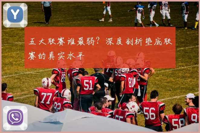 五大联赛谁最弱?深度剖析垫底联赛的真实水平