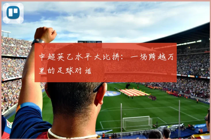 中超英乙水平大比拼:一场跨越万里的足球对话